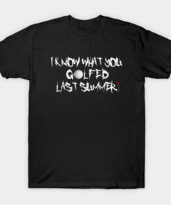 I Know What You Golfed Last Summer T Shirt 1