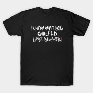 I Know What You Golfed Last Summer T Shirt 1