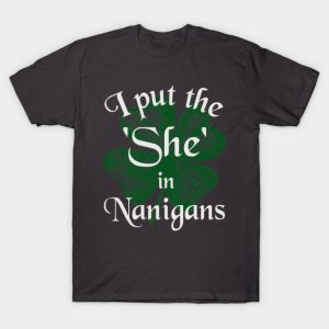 I Put The ‘She’ In Nanigans St.Patrick’s Day T-Shirt