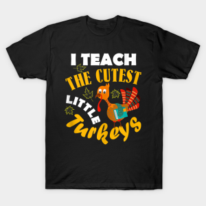 I Teach The Cutest Little Turkey Teacher Thanksgiving T Shirt 1