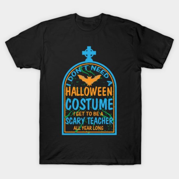 I don’t need a Halloween costume I get to be a scary teacher all year long T-shirt