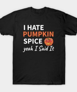 I hate Pumpkin spice yeah I said it t shirt 1