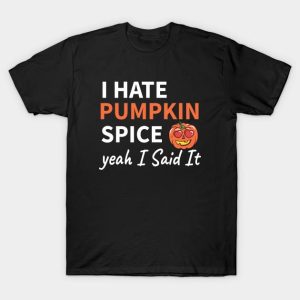 I hate Pumpkin spice yeah I said it t shirt 1