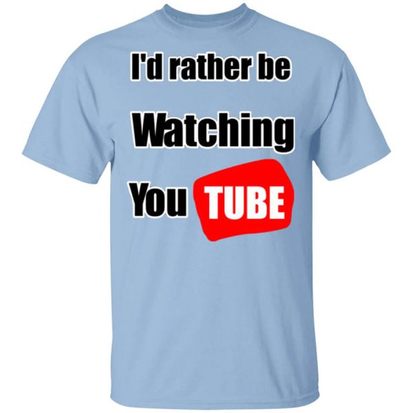 I’d Rather Be Watching YouTube T-Shirts, Hoodies, Long Sleeve