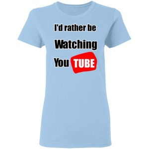 I’d Rather Be Watching YouTube T-Shirts, Hoodies, Long Sleeve
