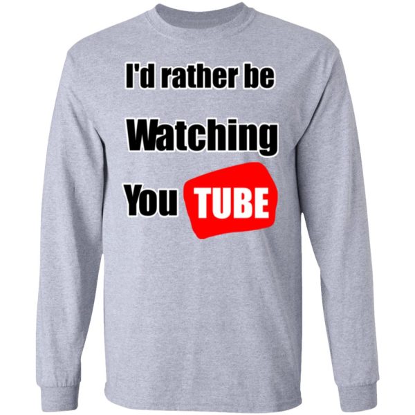 I’d Rather Be Watching YouTube T-Shirts, Hoodies, Long Sleeve