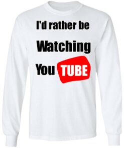 Id Rather Be Watching YouTube T Shirts Hoodies Long Sleeve 3