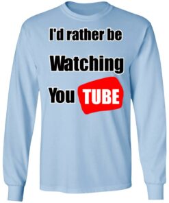 Id Rather Be Watching YouTube T Shirts Hoodies Long Sleeve 4