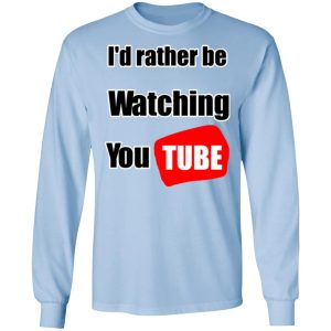 Id Rather Be Watching YouTube T Shirts Hoodies Long Sleeve 4