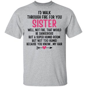 I’d Walk Through Fire For You Sister. Well, Not Fire, That Would Be Dangerous. But a Super Humid Room, But Not Too Humid, Because You Know… My Hair T-Shirts, Hoodies