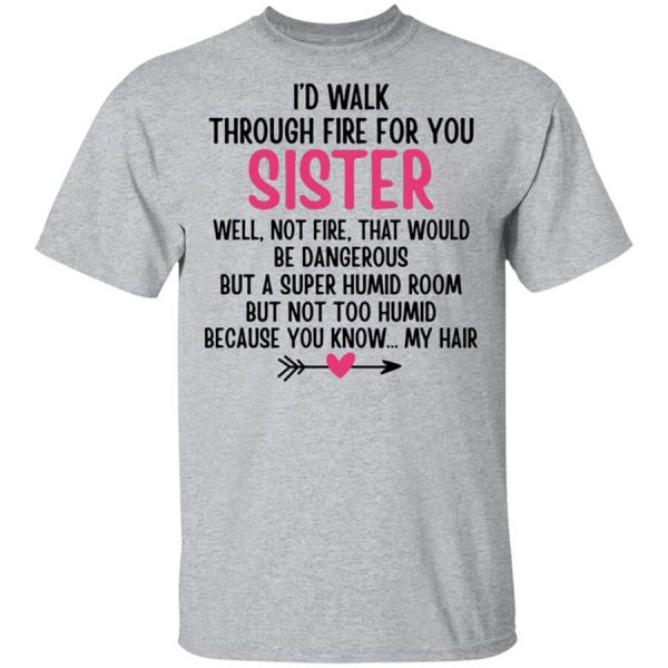 I’d Walk Through Fire For You Sister. Well, Not Fire, That Would Be Dangerous. But a Super Humid Room, But Not Too Humid, Because You Know… My Hair T-Shirts, Hoodies