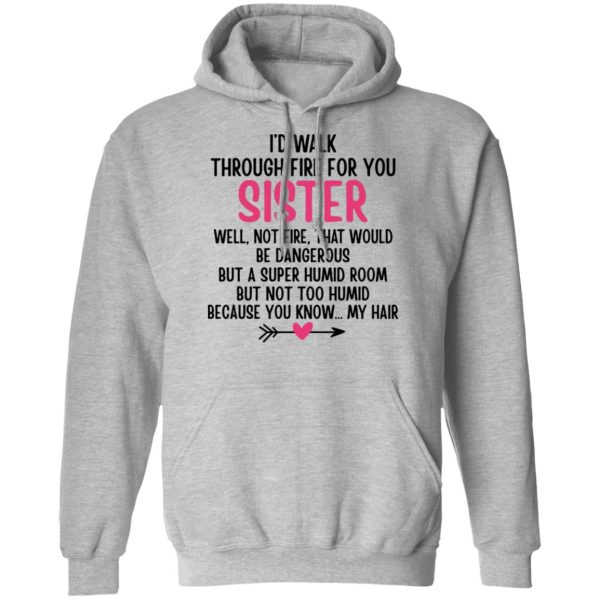 I’d Walk Through Fire For You Sister. Well, Not Fire, That Would Be Dangerous. But a Super Humid Room, But Not Too Humid, Because You Know… My Hair T-Shirts, Hoodies