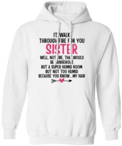 I'd Walk Through Fire For You Sister. Well, Not Fire, That Would Be Dangerous. But a Super Humid Room, But Not Too Humid, Because You Know... My Hair T-Shirts, Hoodies 7 Id Walk Through Fire For You Sister Well Not Fire That Would Be Dangerous But a Super Humid Room But Not Too Humid Because You Know My Hair T Shirts Hoodies 8