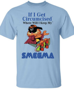 If I Get Circumcised Where Will I Keep My Smegma T Shirts Hoodies Long Sleeve 1