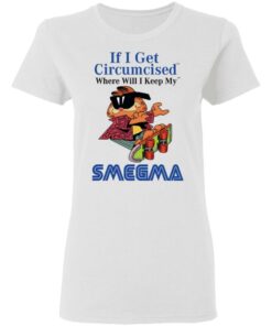 If I Get Circumcised Where Will I Keep My Smegma T-Shirts, Hoodies, Long Sleeve 2 If I Get Circumcised Where Will I Keep My Smegma T Shirts Hoodies Long Sleeve 11