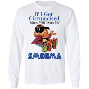 If I Get Circumcised Where Will I Keep My Smegma T Shirts Hoodies Long Sleeve 3