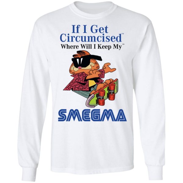 If I Get Circumcised Where Will I Keep My Smegma T-Shirts, Hoodies, Long Sleeve