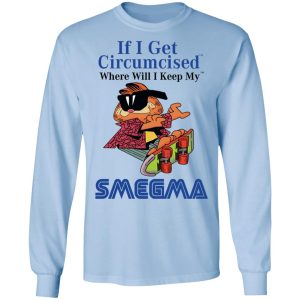 If I Get Circumcised Where Will I Keep My Smegma T Shirts Hoodies Long Sleeve 4