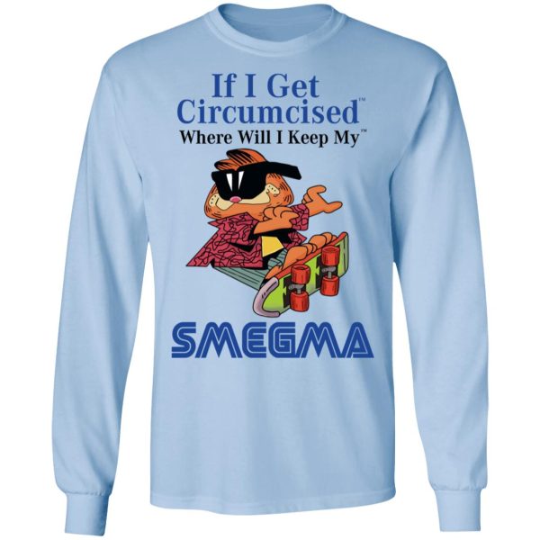 If I Get Circumcised Where Will I Keep My Smegma T-Shirts, Hoodies, Long Sleeve