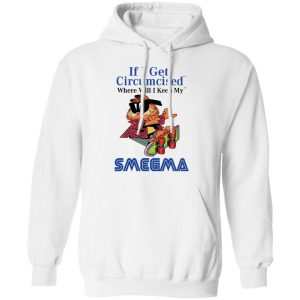 If I Get Circumcised Where Will I Keep My Smegma T Shirts Hoodies Long Sleeve 6