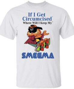 If I Get Circumcised Where Will I Keep My Smegma T-Shirts, Hoodies, Long Sleeve 10 If I Get Circumcised Where Will I Keep My Smegma T Shirts Hoodies Long Sleeve 8
