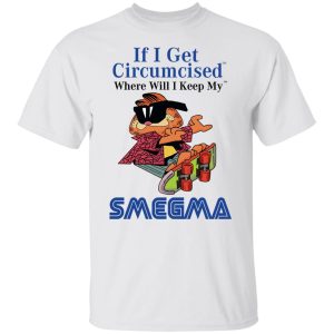 If I Get Circumcised Where Will I Keep My Smegma T Shirts Hoodies Long Sleeve 8