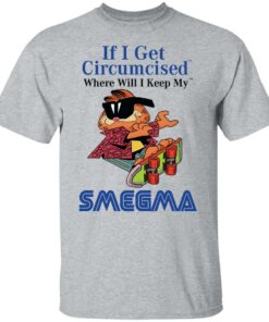 If I Get Circumcised Where Will I Keep My Smegma T-Shirts, Hoodies, Long Sleeve 11 If I Get Circumcised Where Will I Keep My Smegma T Shirts Hoodies Long Sleeve 9