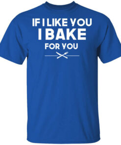 If I Like You I Bake For You T Shirts Hoodies 1