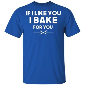 If I Like You I Bake For You T-Shirts, Hoodies