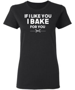 If I Like You I Bake For You T Shirts Hoodies 11