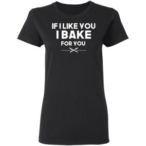 If I Like You I Bake For You T Shirts Hoodies 11