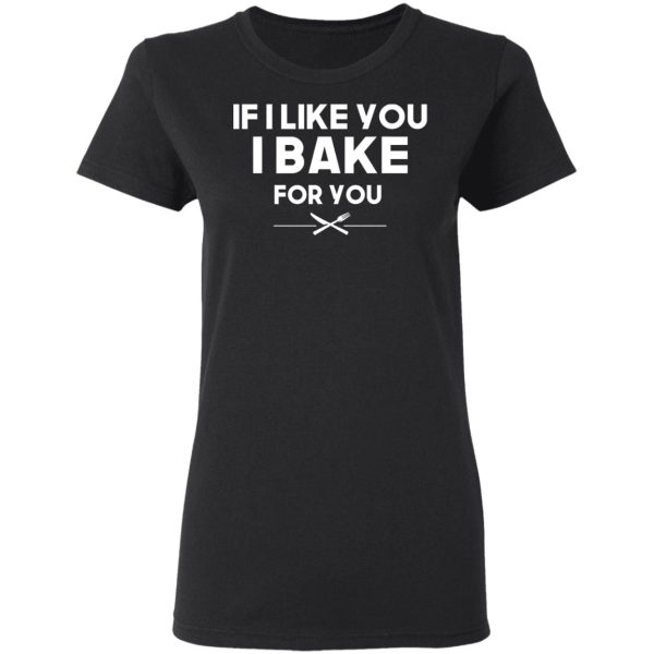 If I Like You I Bake For You T-Shirts, Hoodies