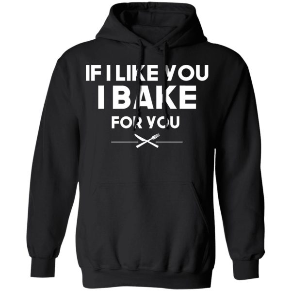 If I Like You I Bake For You T-Shirts, Hoodies