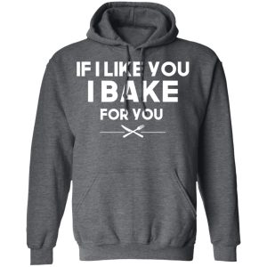 If I Like You I Bake For You T Shirts Hoodies 6