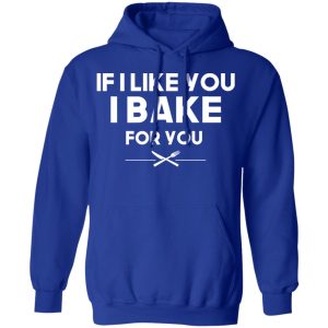 If I Like You I Bake For You T Shirts Hoodies 7