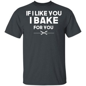 If I Like You I Bake For You T Shirts Hoodies 8