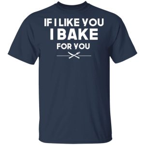 If I Like You I Bake For You T Shirts Hoodies 9