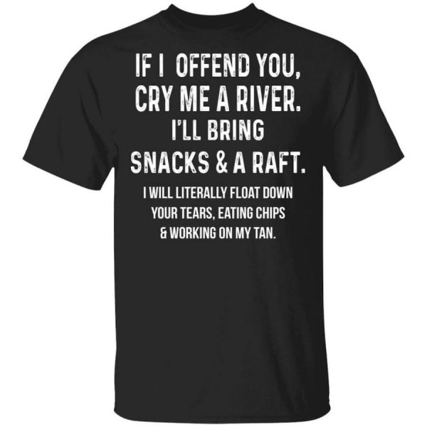 If I Offend You Cry Me A Driver I’ll Bring Snacks & A Raft T-Shirts, Hoodies, Long Sleeve