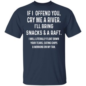 If I Offend You Cry Me A Driver Ill Bring Snacks A Raft T Shirts Hoodies Long Sleeve 11