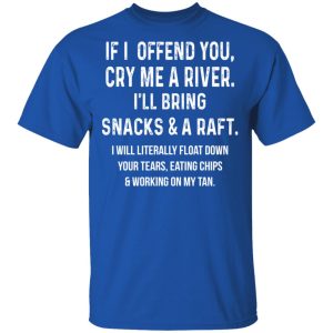 If I Offend You Cry Me A Driver Ill Bring Snacks A Raft T Shirts Hoodies Long Sleeve 12