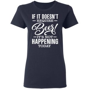 If It Doesnt Require Beer Its Not Happening Today T Shirts Hoodies 2