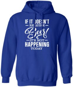 If It Doesn't Require Beer It's Not Happening Today T-Shirts, Hoodies 9 If It Doesnt Require Beer Its Not Happening Today T Shirts Hoodies 7