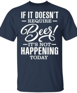 If It Doesn't Require Beer It's Not Happening Today T-Shirts, Hoodies 11 If It Doesnt Require Beer Its Not Happening Today T Shirts Hoodies 9