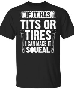 If It Has Tits Or Tires I Can Make It Squeal Mechanic T Shirts Hoodies Long Sleeve 1