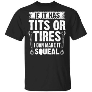 If It Has Tits Or Tires I Can Make It Squeal Mechanic T-Shirts, Hoodies, Long Sleeve