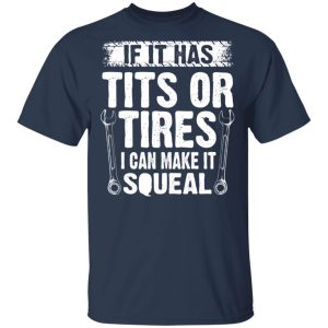 If It Has Tits Or Tires I Can Make It Squeal Mechanic T Shirts Hoodies Long Sleeve 11