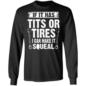 If It Has Tits Or Tires I Can Make It Squeal Mechanic T Shirts Hoodies Long Sleeve 5