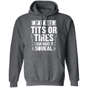 If It Has Tits Or Tires I Can Make It Squeal Mechanic T Shirts Hoodies Long Sleeve 8