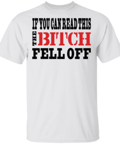 If You Can Read This The Bitch Fell Off T-Shirts, Hoodies 1 If You Can Read This The Bitch Fell Off T Shirts Hoodies 2
