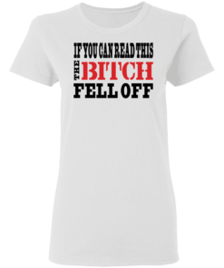 If You Can Read This The Bitch Fell Off T-Shirts, Hoodies 4 If You Can Read This The Bitch Fell Off T Shirts Hoodies 5